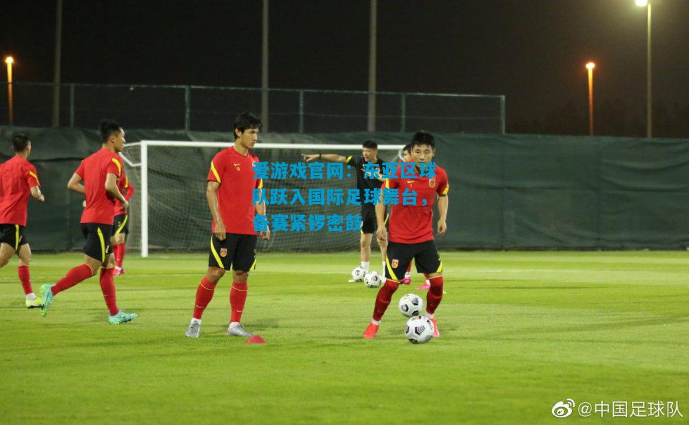 爱游戏官网:东亚区球队跃入国际足球舞台,备赛紧锣密鼓