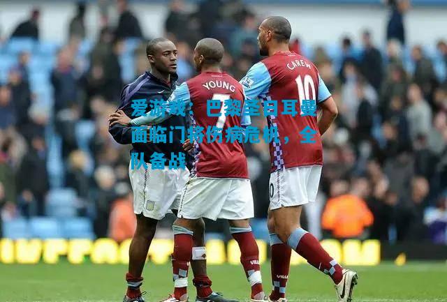 爱游戏:巴黎圣日耳曼面临门将伤病危机,全队备战