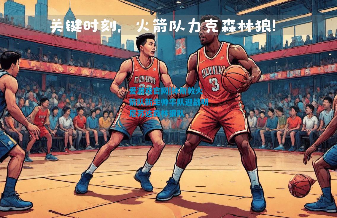 爱游戏官网|休斯敦火箭队新主帅率队迎战明尼苏达森林狼队