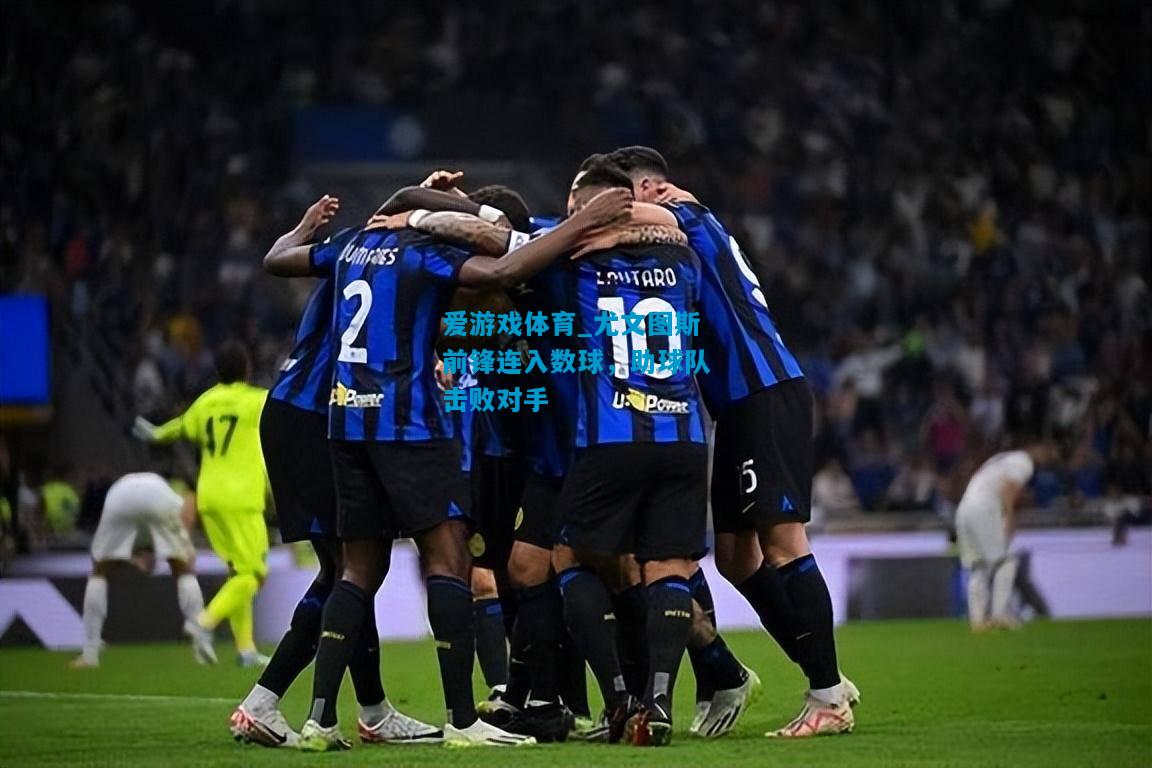 爱游戏体育_尤文图斯前锋连入数球,助球队击败对手