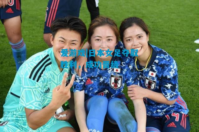 爱游戏|日本女足夺取胜利,成功晋级