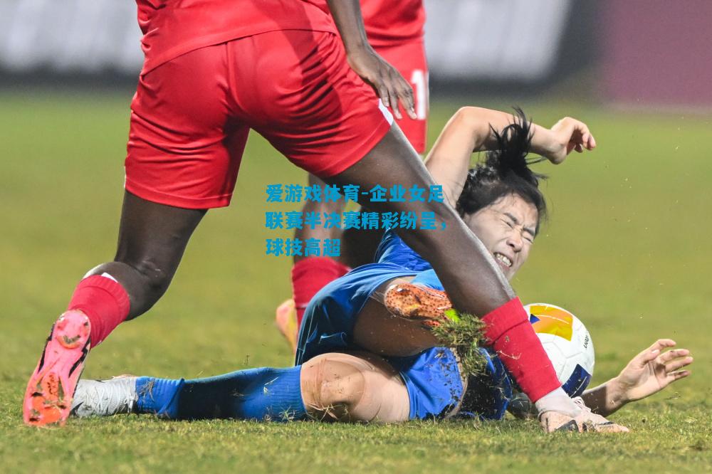 爱游戏体育-企业女足联赛半决赛精彩纷呈,球技高超