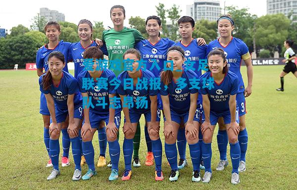 爱游戏官方入口_女足联赛今日战报,多支球队斗志昂扬
