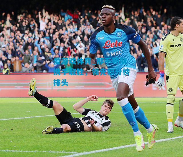 爱游戏体育_那不勒斯携手取胜,领先积分榜排头