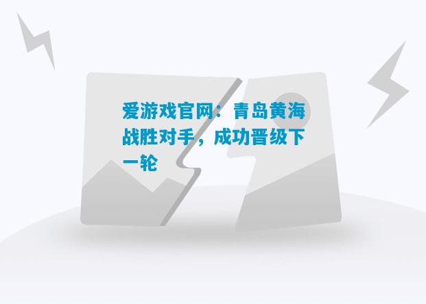 爱游戏官网:青岛黄海战胜对手,成功晋级下一轮