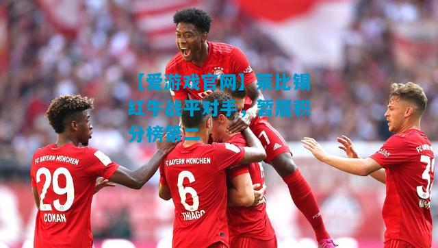 【爱游戏官网】莱比锡红牛战平对手,暂居积分榜第二