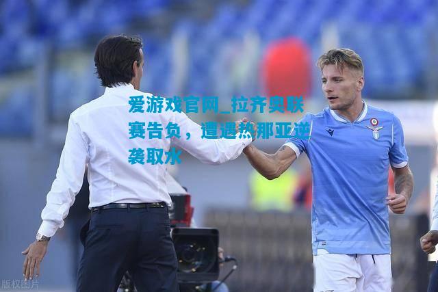爱游戏官网_拉齐奥联赛告负,遭遇热那亚逆袭取水