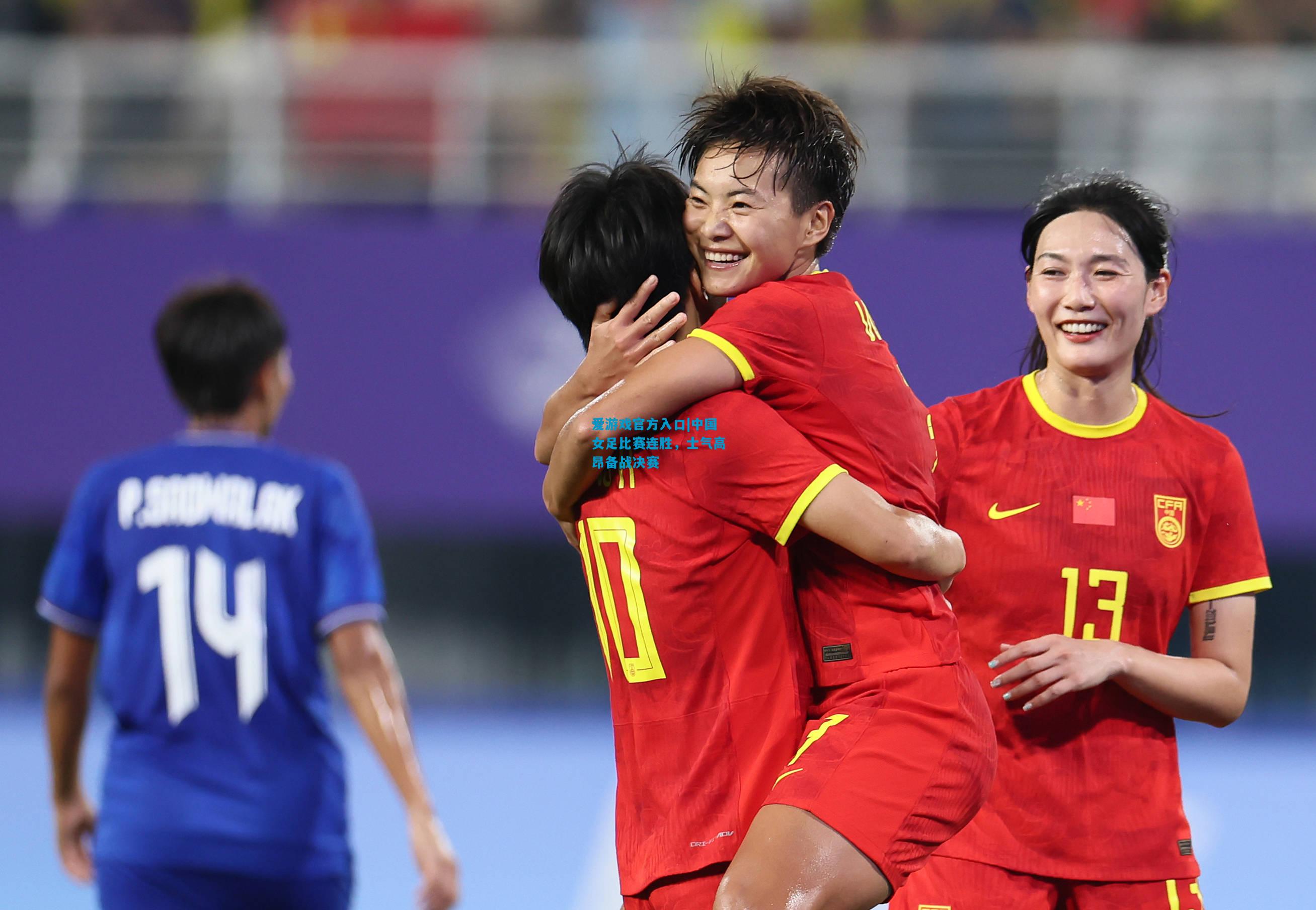 爱游戏官方入口|中国女足比赛连胜,士气高昂备战决赛