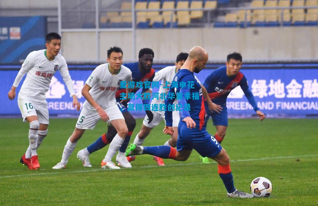 爱游戏官网-上海申花主场大胜河北华夏幸福,赢得四连胜创纪录