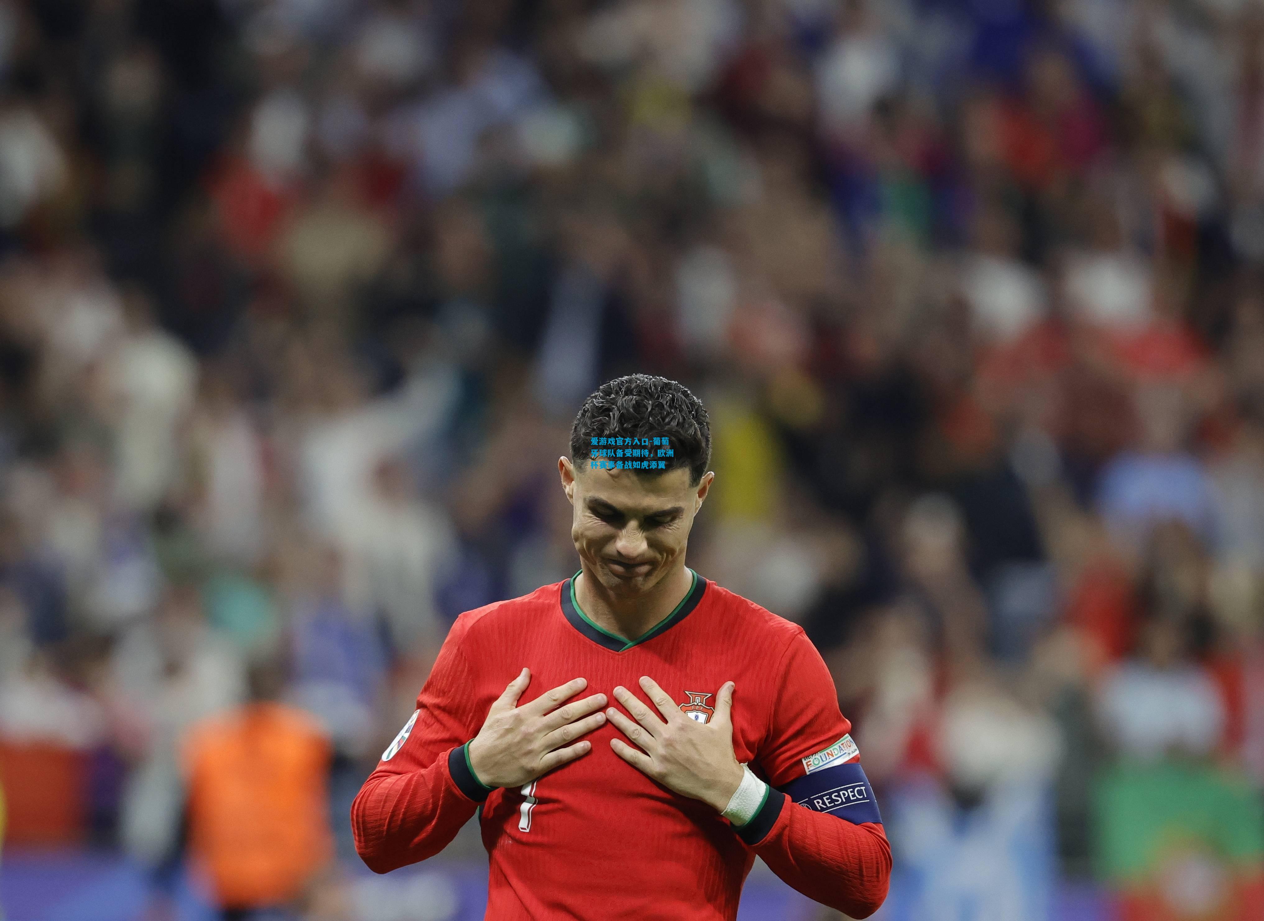 爱游戏官方入口-葡萄牙球队备受期待,欧洲杯赛事备战如虎添翼