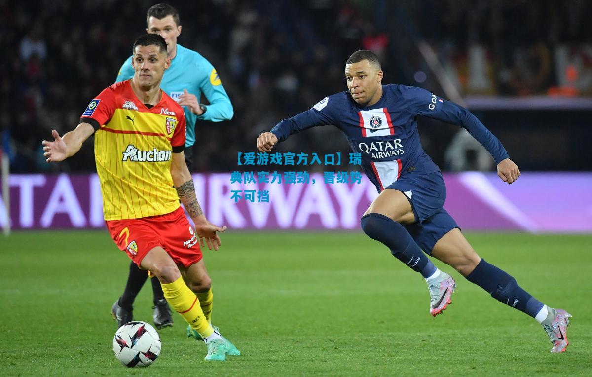 【爱游戏官方入口】瑞典队实力强劲,晋级势不可挡