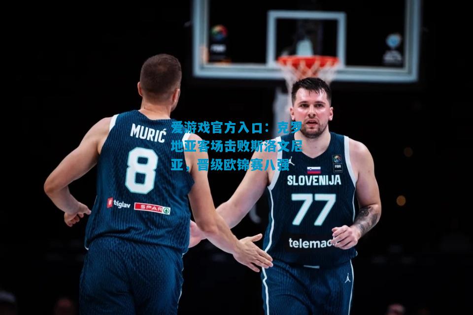 克罗地亚客场击败斯洛文尼亚，晋级欧锦赛八强