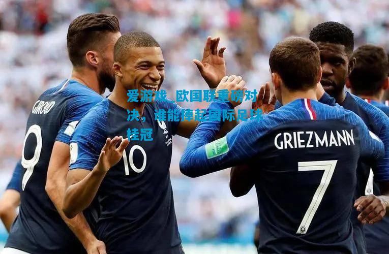 欧国联重磅对决，谁能捧起国际足球桂冠