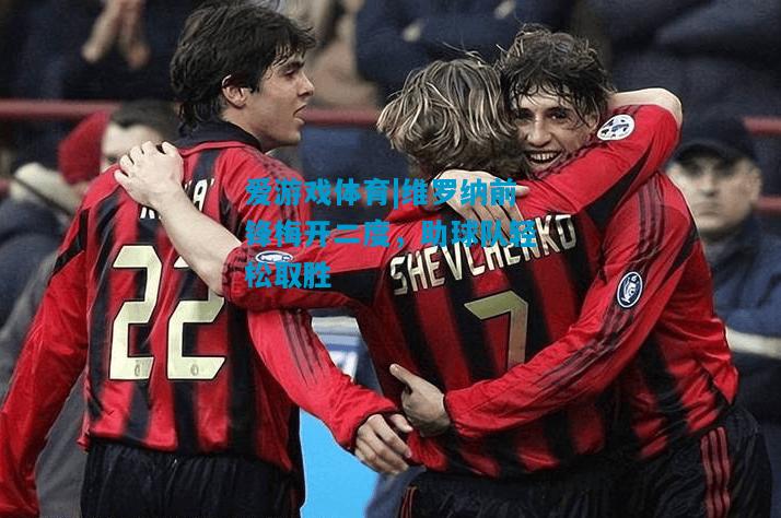 爱游戏体育|维罗纳前锋梅开二度,助球队轻松取胜