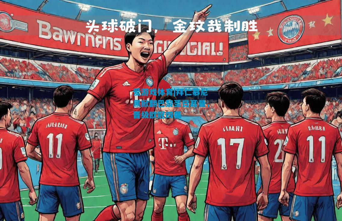 爱游戏体育|拜仁慕尼黑掀翻巴黎圣日耳曼,晋级欧冠四强